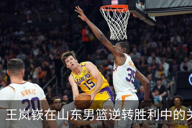 王岚嵚在山东男篮逆转胜利中的关键表现分析